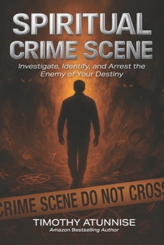 Spiritual Crime Scene: Investigate, Identify, and Arrest the Enemy of Your Destiny