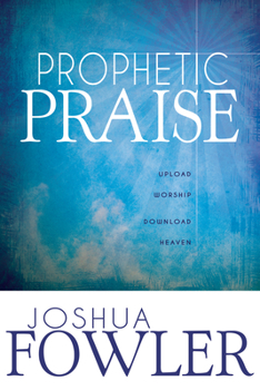 Paperback Prophetic Praise: Upload Worship, Download Heaven Book