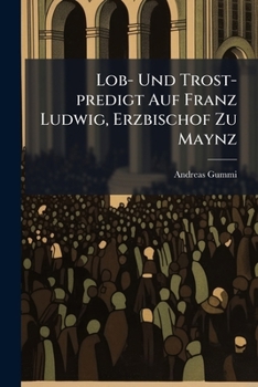 Lob- Und Trost-Predigt Auf Franz Ludwig, Erzbischof Zu Maynz...