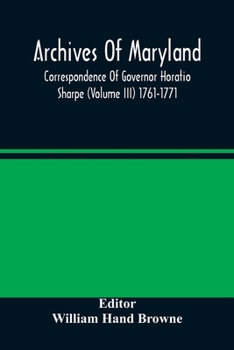 Paperback Archives Of Maryland; Correspondence Of Governor Horatio Sharpe (Volume III) 1761-1771 Book