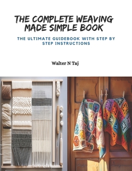 Paperback The Complete Weaving Made Simple Book: The Ultimate Guidebook with Step by Step Instructions Book