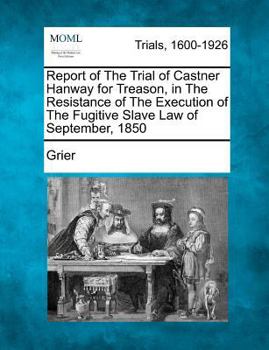 Paperback Report of the Trial of Castner Hanway for Treason, in the Resistance of the Execution of the Fugitive Slave Law of September, 1850 Book