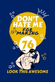Don't Hate Me For Making 76 Look So Good: Perfect Gag Gift | Blank Lined Notebook Journal | 100 Pages 6" x 9" Format | Office Humour and Banter | ... Hen Stag Do | Anniversary | Christmas | Xmas