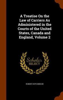 Hardcover A Treatise On the Law of Carriers As Administered in the Courts of the United States, Canada and England, Volume 2 Book