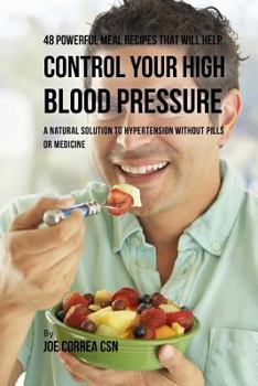 Paperback 48 Powerful Meal Recipes That Will Help Control Your High Blood Pressure: A Natural Solution to Hypertension without Pills or Medicine Book