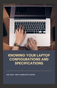 Paperback Knowing Your Laptop Configurations and Specifications: An Easy and Complete Guide Book
