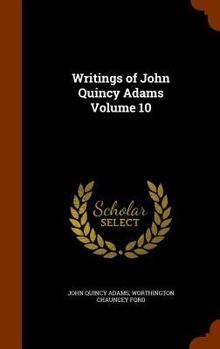 Writings of John Quincy Adams Volume 10 - Book #10 of the Writings of John Quincy Adams