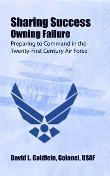 Hardcover Sharing Success--Owning Failure: Preparing to Command in the Twenty-First Century Air Force Book