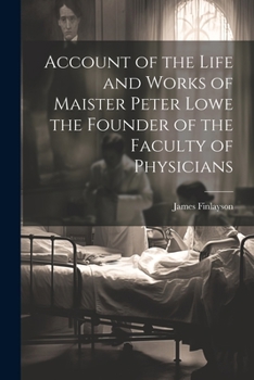 Paperback Account of the Life and Works of Maister Peter Lowe the Founder of the Faculty of Physicians Book