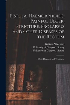 Fistula, Hemorrhoids, Painful Ulcer, Stricture, Prolapsus And Other Diseases Of The Rectum: Their Diagnosis And Treatment