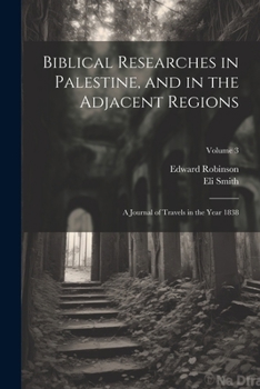 Paperback Biblical Researches in Palestine, and in the Adjacent Regions: A Journal of Travels in the Year 1838; Volume 3 Book