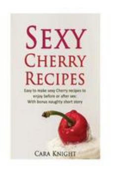 Paperback Sexy Cherry Recipes: Easy to make sexy Cherry recipes to enjoy before or after sex: With bonus naughty short story Book