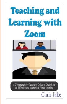 Paperback Teaching and Learning with Zoom: A Comprehensive Teacher's Guide to Organizing an Effective and Interactive Virtual Learning (SCREENSHOTS INCLUDED). Book