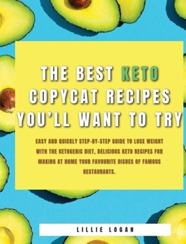 The Best Keto Copycat Recipes You'll Want to Try: Easy and Quickly Step-by-Step Guide to Lose Weight With the Ketogenic Diet, Delicious Keto Recipes ... Your Favourite Dishes Of Famous Restaurants.