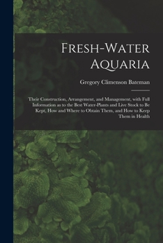 Paperback Fresh-water Aquaria: Their Construction, Arrangement, and Management, With Full Information as to the Best Water-plants and Live Stock to B Book
