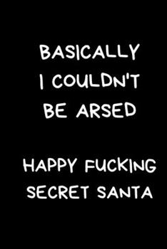 Basically I Couldn't Be Arsed Happy Fucking Secret Santa: Rude Naughty Black Lined Paperback Journal / Notebook