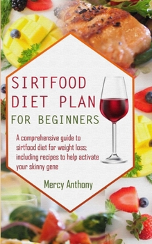 Paperback Sirtfood Diet Plan for Beginners: A Comprehensive Guide To Sirtfood Diet for Weight Loss; Including Recipes to Help Activate Your Skinny Gene Book