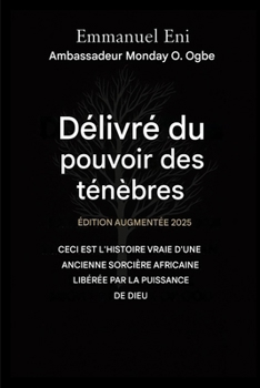 Délivré du pouvoir des ténèbres - Édition augmentée 2025: CECI EST L'HISTOIRE VRAIE D'UNE ANCIENNE SORCIÈRE AFRICAINE, GUÉRIE PAR LA PUISSANCE DE DIEU ... from the Power of Darkness) (French Edition)