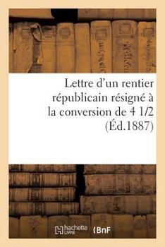 Paperback Lettre d'Un Rentier Républicain Résigné À La Conversion de 4 1/2 % [French] Book