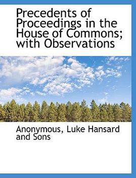 Precedents of Proceedings in the House of Commons; with Observations