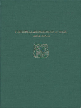 Hardcover Historical Archaeology at Tikal, Guatemala: Tikal Report 37 Book