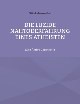 Paperback Die luzide Nahtoderfahrung eines Atheisten: Eine fiktive Geschichte [German] Book