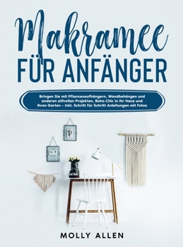Makramee für Anfänger: Bringen Sie mit Pflanzenaufhängern, Wandbehängen und anderen stilvollen Projekten, Boho-Chic in Ihr Haus und Ihren Garten - ... Anleitungen mit Fotos