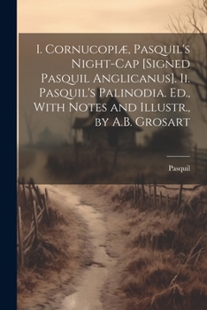 Paperback I. Cornucopiæ, Pasquil's Night-Cap [Signed Pasquil Anglicanus]. Ii. Pasquil's Palinodia. Ed., With Notes and Illustr., by A.B. Grosart Book