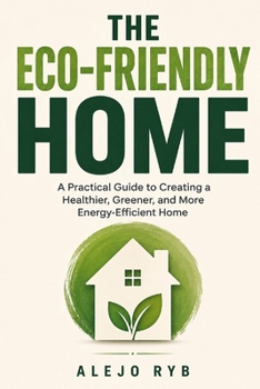 Paperback The Eco-Friendly Home: A Practical Guide to Creating a Healthier, Greener, and More Energy-Efficient Home Book