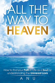 Paperback All the Way to Heaven: How to Find Your Path in Life as a Soul by Understanding the Universal Laws Book