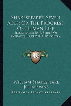 Paperback Shakespeare's Seven Ages; Or The Progress Of Human Life: Illustrated By A Series Of Extracts In Prose And Poetry Book