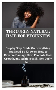 Paperback The Curly Natural Hair for Beginners: Step by Step Guide On Everything You Need To Know on How to Reverse Damage Hair, Promote Hair Growth, and Achiev Book