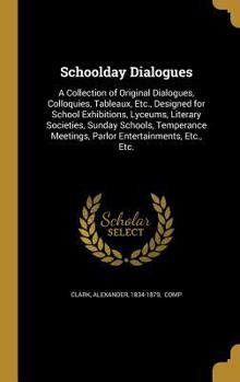 Hardcover Schoolday Dialogues: A Collection of Original Dialogues, Colloquies, Tableaux, Etc., Designed for School Exhibitions, Lyceums, Literary Soc Book