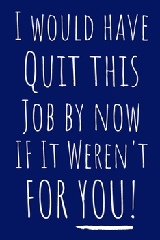 I Would Have Quit This Job By Now If It Weren't For You!: Notebook Gift for Coworker 6"X9" 120 Pages