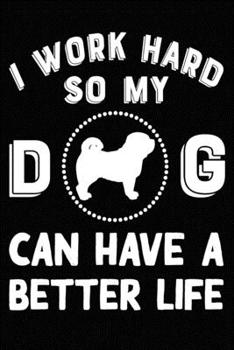 I Work Hard So My Pug Can Have A Better Life: Blank Lined Journal for Dog Lovers, Dog Mom, Dog Dad and Pet Owners