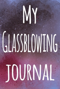 My Glassblowing Journal: The perfect gift for the artist in your life - 119 page lined journal!