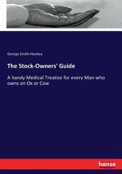 The Stock-Owners' Guide; A Handy Medical Treatise for Every Man Who Owns an Ox or Cow