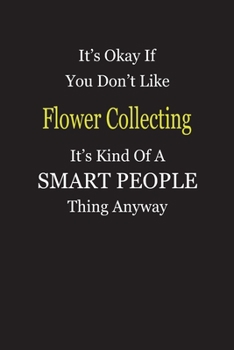 It's Okay If You Don't Like Flower Collecting It's Kind Of A Smart People Thing Anyway: Blank Lined Notebook Journal Gift Idea