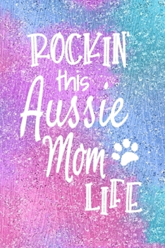 Rockin This Aussie Mom Life: Dog Notebook Journal for Dog Moms with Cute Dog Paw Print Pages | Great Notepad for Shopping Lists, Daily Diary, To Do List, Dog Mom Gifts or Present for Dog Lovers