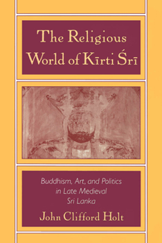 Paperback The Religious World of Kirti Sri: Buddhism, Art, and Politics of Late Medieval Sri Lanka Book