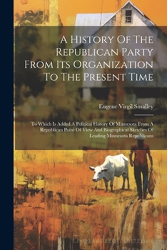 Paperback A History Of The Republican Party From Its Organization To The Present Time: To Which Is Added A Political History Of Minnesota From A Republican Poin Book