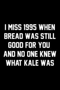 Paperback I Miss 1995 When Bread Was Still Good For You And No One Knew What Kale Was: Wide Ruled Composition Notebook Book