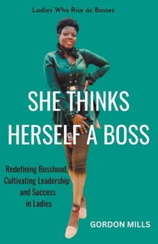 Paperback She Thinks Herself a Boss: Ladies who Rise as Bosses - Redefining Bosshood, Cultivating Leadership and Success in Ladies Book