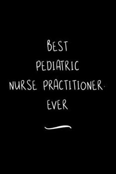 Paperback Best Pediatric Nurse Practitioner. Ever: Funny Office Notebook/Journal For Women/Men/Coworkers/Boss/Business Woman/Funny office work desk humor/ Stres Book