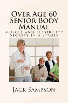 Paperback Over Age 60 Senior Body Manual: Muscle and Flexibility Secrets in 4 Stages Book