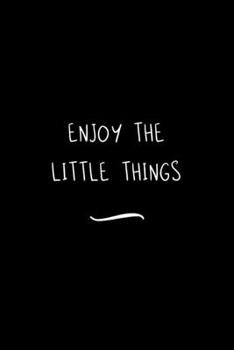 Enjoy the Little Things: Funny Office Notebook/Journal For Women/Men/Coworkers/Boss/Business Woman/Funny office work desk humor/ Stress Relief Anger Management Journal(6x9 inch)