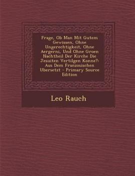 Paperback Frage, OB Man Mit Gutem Gewissen, Ohne Ungerechtigkeit, Ohne Aergerni, Und Ohne Groen Nachtheil Der Kirche Die Jesuiten Vertilgen Konne?: Aus Dem Fran [German] Book