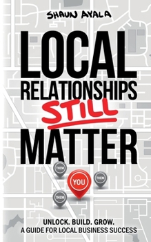 Paperback Local Relationships Still Matter: Unlock. Build. Grow. A Guide For Local Business Success Book