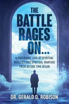The Battle Rages On: A Panoramic Look at Spiritual Realities and Spiritual Warfare from Before Time Began