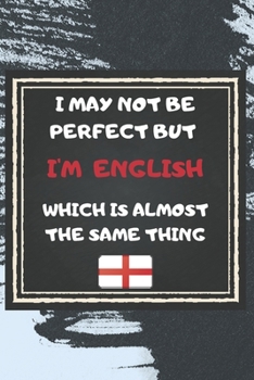 I May Not Be Perfect But I'm English Which Is Almost The Same Thing Notebook Gift For England Lover: Lined Notebook / Journal Gift, 120 Pages, 6x9, Soft Cover, Matte Finish